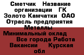 Сметчик › Название организации ­ ГК Золото Камчатки, ОАО › Отрасль предприятия ­ Металлы › Минимальный оклад ­ 35 000 - Все города Работа » Вакансии   . Курская обл.